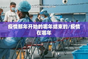 疫情那年开始的哪年结束的/疫情在哪年