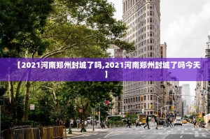 【2021河南郑州封城了吗,2021河南郑州封城了吗今天】