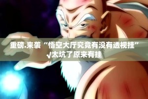 重磅.来袭“悟空大厅究竟有没有透视挂”√太坑了原来有挂