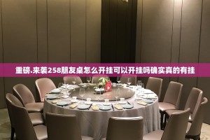 重磅.来袭258朋友桌怎么开挂可以开挂吗确实真的有挂