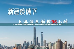 【上海疫情什么时候解封恢复正常/上海疫情什么时候解封恢复正常上班】
