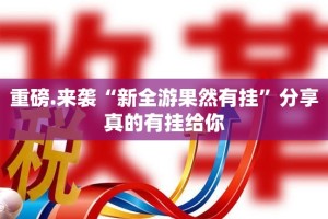 重磅.来袭“新全游果然有挂”分享真的有挂给你