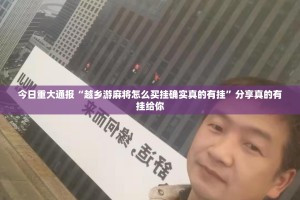 今日重大通报“越乡游麻将怎么买挂确实真的有挂”分享真的有挂给你
