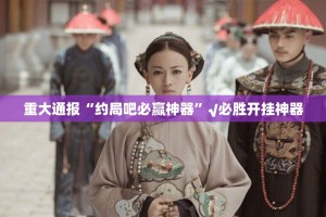 重大通报“约局吧必赢神器”√必胜开挂神器