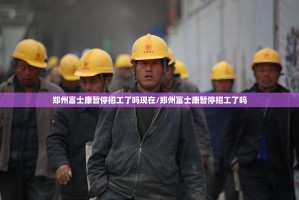 郑州富士康暂停招工了吗现在/郑州富士康暂停招工了吗