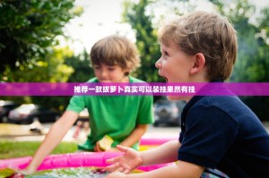 推荐一款拔萝卜真实可以装挂果然有挂