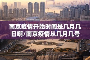 南京疫情开始时间是几月几日啊/南京疫情从几月几号开始