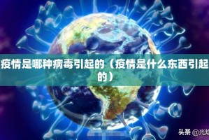 疫情是哪种病毒引起的（疫情是什么东西引起的）