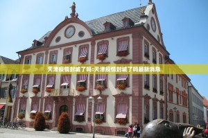 天津疫情封城了吗:天津疫情封城了吗最新消息