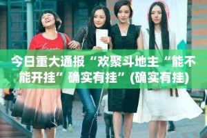 今日重大通报“欢聚斗地主“能不能开挂”确实有挂”(确实有挂)
