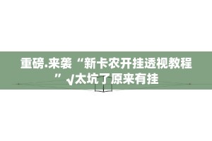 重磅.来袭“新卡农开挂透视教程”√太坑了原来有挂