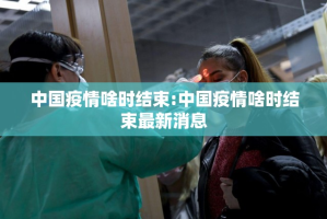 中国疫情啥时结束:中国疫情啥时结束最新消息