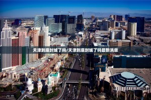 天津到底封城了吗/天津到底封城了吗最新消息