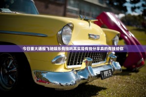 今日重大通报飞驰娱乐有挂吗其实是有挂分享真的有挂给你