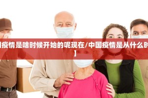 【中国疫情是啥时候开始的呢现在/中国疫情是从什么时候开始】