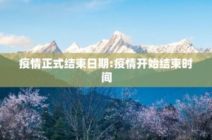 疫情正式结束日期:疫情开始结束时间