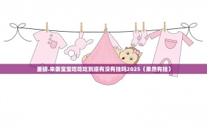 重磅.来袭宝宝吃吃吃到底有没有挂吗2025（果然有挂）