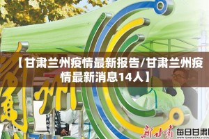 【甘肃兰州疫情最新报告/甘肃兰州疫情最新消息14人】