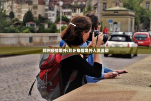 郑州疫情境外:郑州疫情境外人员流动