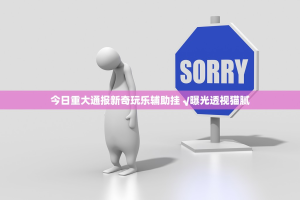 今日重大通报新奇玩乐辅助挂 √曝光透视猫腻