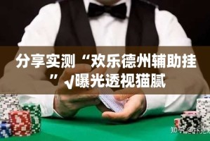 分享实测“欢乐德州辅助挂 ”√曝光透视猫腻