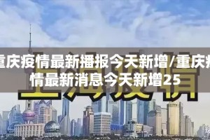 重庆疫情最新播报今天新增/重庆疫情最新消息今天新增25