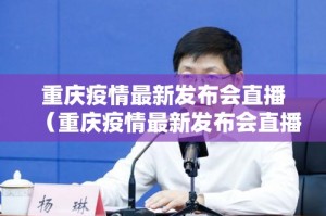 重庆疫情最新发布会直播（重庆疫情最新发布会直播在哪看）