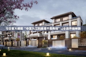 今日重大通报“中至九江到底是不是有挂”√必胜开挂神器