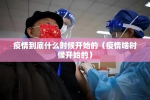 疫情到底什么时候开始的（疫情啥时候开始的）