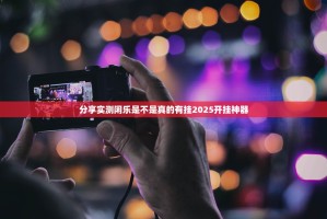 分享实测闲乐是不是真的有挂2025开挂神器