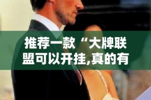 推荐一款“大牌联盟可以开挂,真的有挂”开挂神器