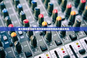 重大通报梦马娱乐有开挂辅助软件吗真的确实有挂