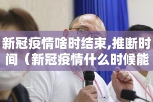 新冠疫情啥时结束,推断时间（新冠疫情什么时候能结束?）