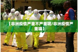 【非洲疫情严重不严重呢/非洲疫情严重嘛】