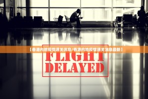 【香港内地疫情通关消息/香港内地疫情通关消息最新】