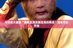 今日重大通报“美猴王其实确实真的有挂”原来可以开挂