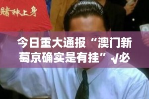 今日重大通报“澳门新萄京确实是有挂”√必胜开挂神器