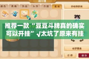 推荐一款“豆豆斗牌真的确实可以开挂”√太坑了原来有挂