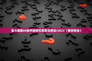 重大通报66徐州麻将究竟有没有挂!2025（果然有挂）