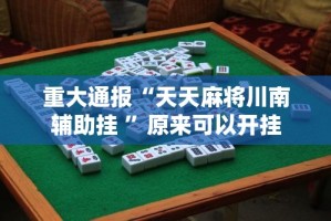 重大通报“天天麻将川南辅助挂 ”原来可以开挂