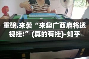 重磅.来袭“来趣广西麻将透视挂!”(真的有挂)-知乎