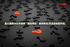 重大通报66红中麻将“确实有挂”果然有挂(其实真的能开挂)