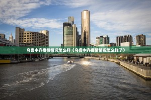 乌鲁木齐疫情情况怎么样（乌鲁木齐疫情情况怎么样了）