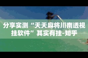 分享实测“天天麻将川南透视挂软件”其实有挂-知乎