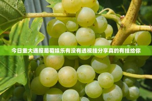 今日重大通报葡萄娱乐有没有透视挂分享真的有挂给你