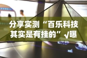 分享实测“百乐科技其实是有挂的”√曝光透视猫腻