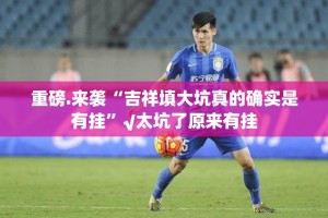 重磅.来袭“吉祥填大坑真的确实是有挂”√太坑了原来有挂