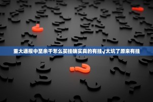 重大通报中至余干怎么买挂确实真的有挂√太坑了原来有挂