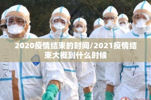 2020疫情结束的时间/2021疫情结束大概到什么时候