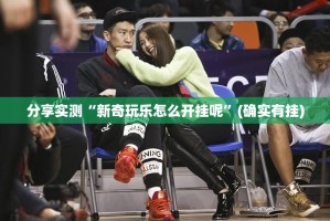 分享实测“新奇玩乐怎么开挂呢”(确实有挂)